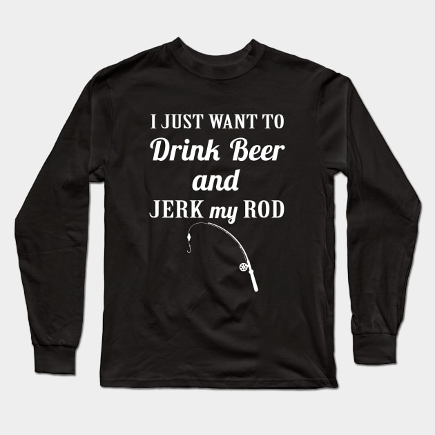 I just want to Drink Beer Jerk My Rod Long Sleeve T-Shirt by sandyrm